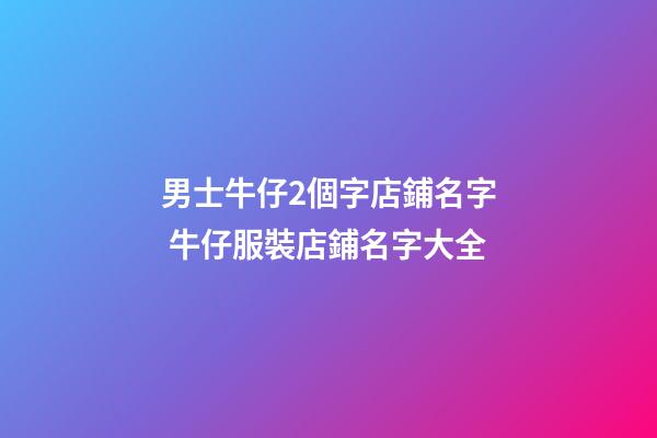 男士牛仔2個字店鋪名字 牛仔服裝店鋪名字大全-第1張-店鋪起名-玄機派